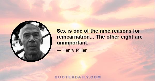 Sex is one of the nine reasons for reincarnation... The other eight are unimportant.