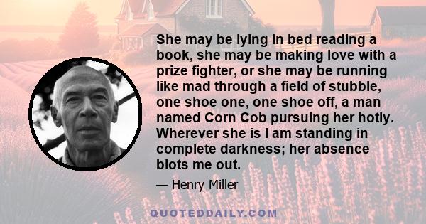 She may be lying in bed reading a book, she may be making love with a prize fighter, or she may be running like mad through a field of stubble, one shoe one, one shoe off, a man named Corn Cob pursuing her hotly.