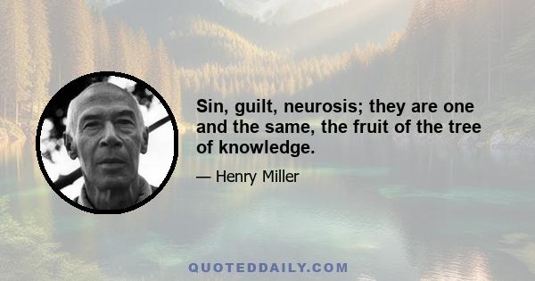 Sin, guilt, neurosis; they are one and the same, the fruit of the tree of knowledge.