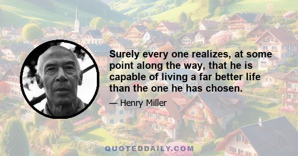 Surely every one realizes, at some point along the way, that he is capable of living a far better life than the one he has chosen.