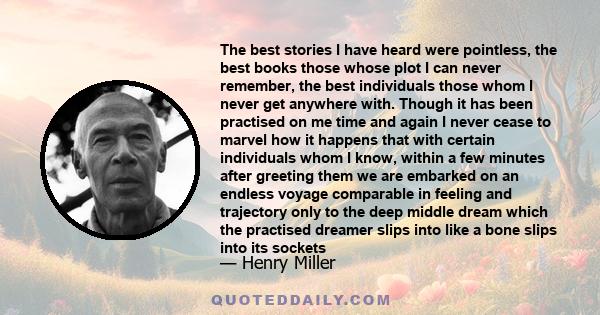 The best stories I have heard were pointless, the best books those whose plot I can never remember, the best individuals those whom I never get anywhere with. Though it has been practised on me time and again I never