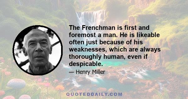 The Frenchman is first and foremost a man. He is likeable often just because of his weaknesses, which are always thoroughly human, even if despicable.