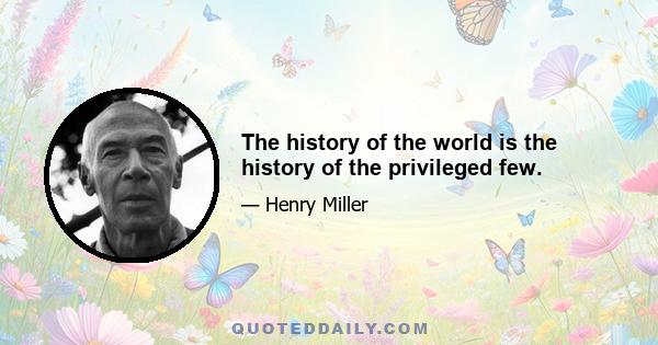 The history of the world is the history of the privileged few.