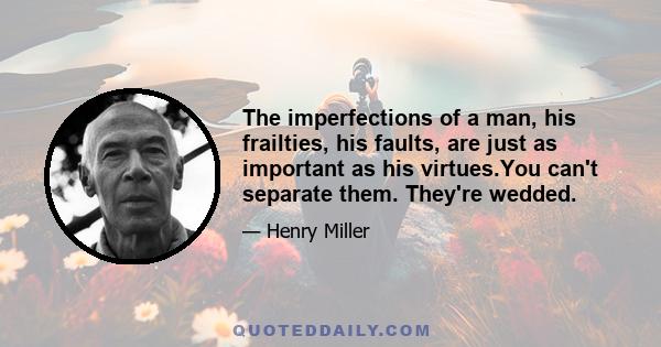 The imperfections of a man, his frailties, his faults, are just as important as his virtues.You can't separate them. They're wedded.