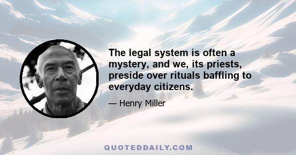 The legal system is often a mystery, and we, its priests, preside over rituals baffling to everyday citizens.