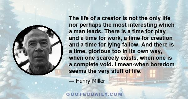 The life of a creator is not the only life nor perhaps the most interesting which a man leads. There is a time for play and a time for work, a time for creation and a time for lying fallow. And there is a time, glorious 