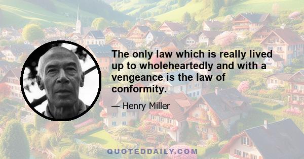 The only law which is really lived up to wholeheartedly and with a vengeance is the law of conformity.