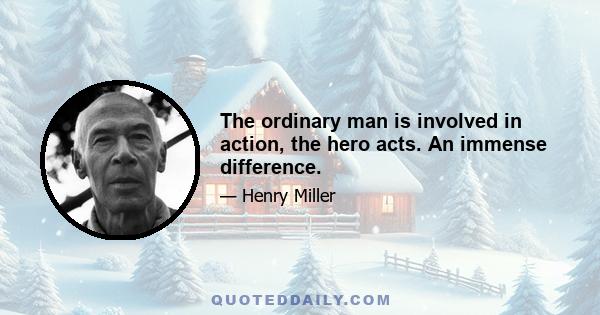 The ordinary man is involved in action, the hero acts. An immense difference.