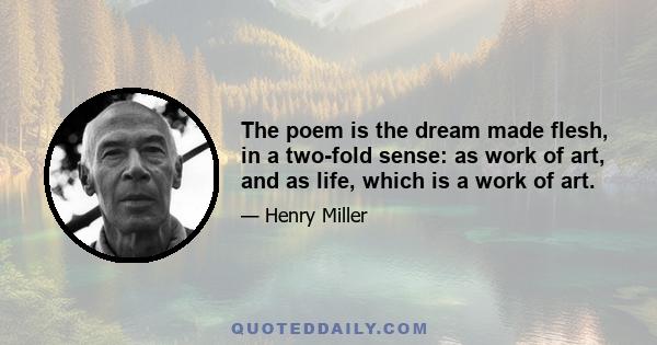 The poem is the dream made flesh, in a two-fold sense: as work of art, and as life, which is a work of art.