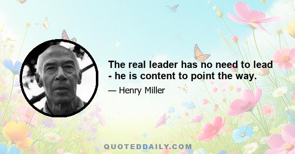 The real leader has no need to lead - he is content to point the way.