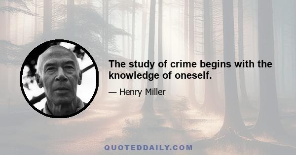 The study of crime begins with the knowledge of oneself.