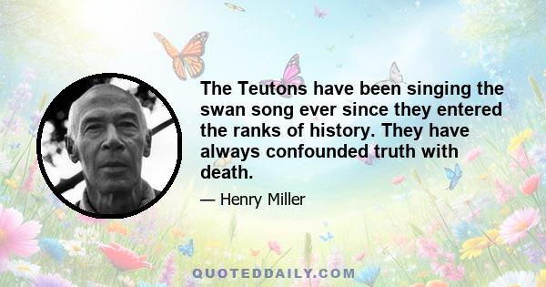 The Teutons have been singing the swan song ever since they entered the ranks of history. They have always confounded truth with death.