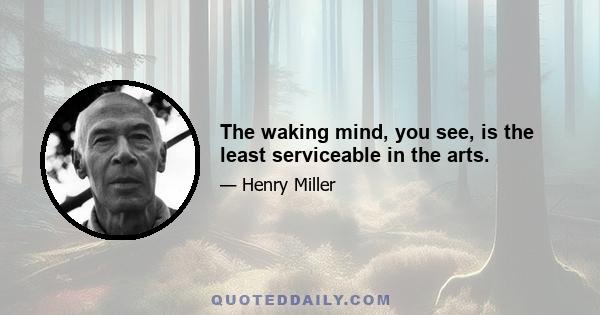 The waking mind, you see, is the least serviceable in the arts.