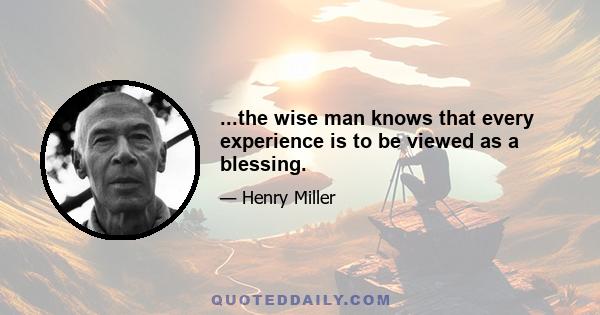 ...the wise man knows that every experience is to be viewed as a blessing.