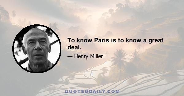 To know Paris is to know a great deal.