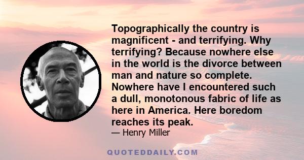 Topographically the country is magnificent - and terrifying. Why terrifying? Because nowhere else in the world is the divorce between man and nature so complete. Nowhere have I encountered such a dull, monotonous fabric 