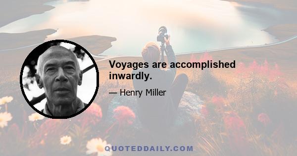 Voyages are accomplished inwardly.