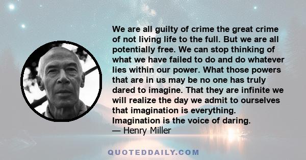 We are all guilty of crime the great crime of not living life to the full. But we are all potentially free. We can stop thinking of what we have failed to do and do whatever lies within our power. What those powers that 