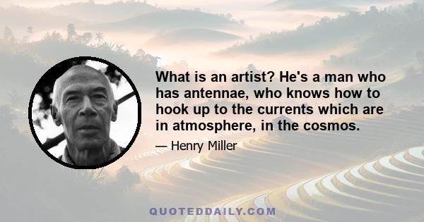 What is an artist? He's a man who has antennae, who knows how to hook up to the currents which are in atmosphere, in the cosmos.