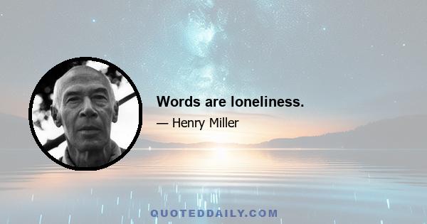 Words are loneliness.