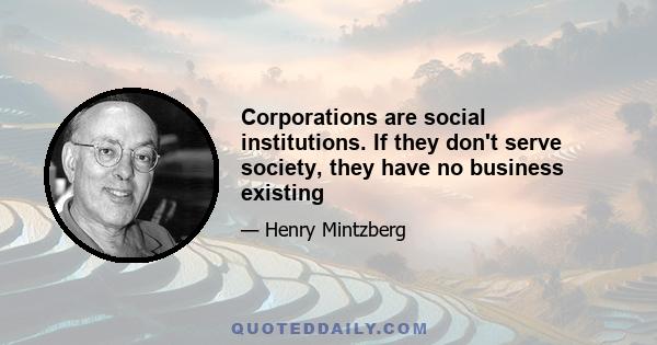 Corporations are social institutions. If they don't serve society, they have no business existing