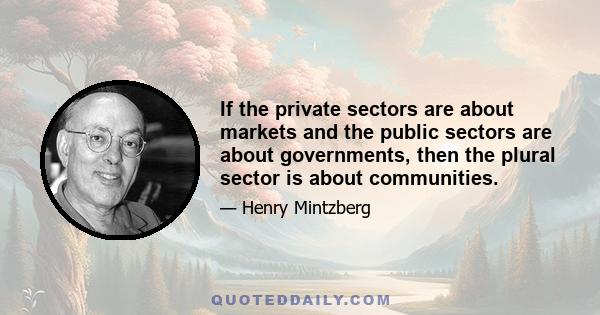 If the private sectors are about markets and the public sectors are about governments, then the plural sector is about communities.