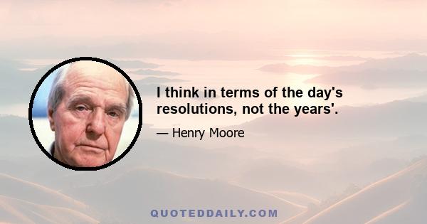 I think in terms of the day's resolutions, not the years'.