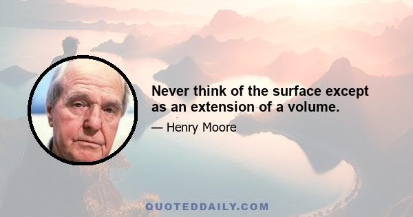 Never think of the surface except as an extension of a volume.