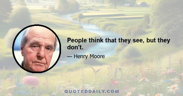 People think that they see, but they don't.