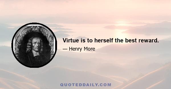 Virtue is to herself the best reward.