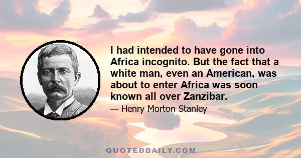 I had intended to have gone into Africa incognito. But the fact that a white man, even an American, was about to enter Africa was soon known all over Zanzibar.