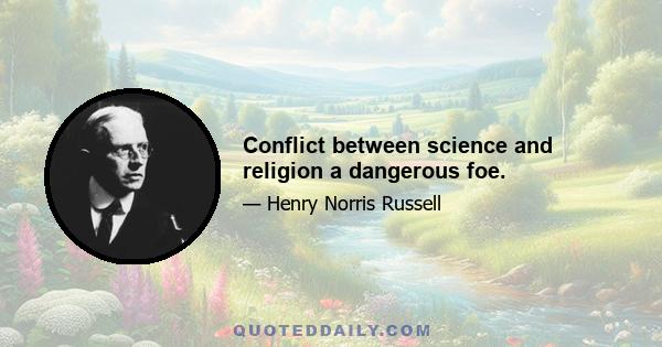 Conflict between science and religion a dangerous foe.