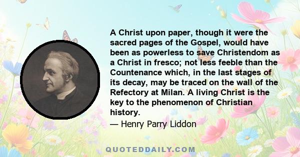 A Christ upon paper, though it were the sacred pages of the Gospel, would have been as powerless to save Christendom as a Christ in fresco; not less feeble than the Countenance which, in the last stages of its decay,