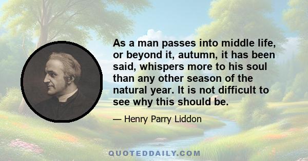 As a man passes into middle life, or beyond it, autumn, it has been said, whispers more to his soul than any other season of the natural year. It is not difficult to see why this should be.