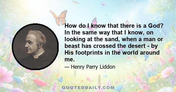 How do I know that there is a God? In the same way that I know, on looking at the sand, when a man or beast has crossed the desert - by His footprints in the world around me.