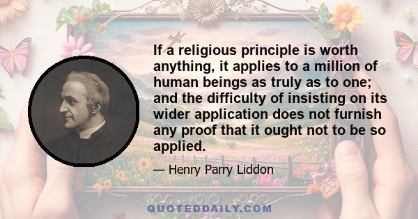 If a religious principle is worth anything, it applies to a million of human beings as truly as to one; and the difficulty of insisting on its wider application does not furnish any proof that it ought not to be so