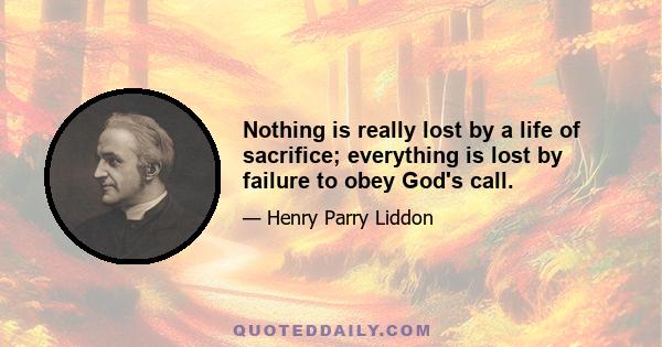 Nothing is really lost by a life of sacrifice; everything is lost by failure to obey God's call.