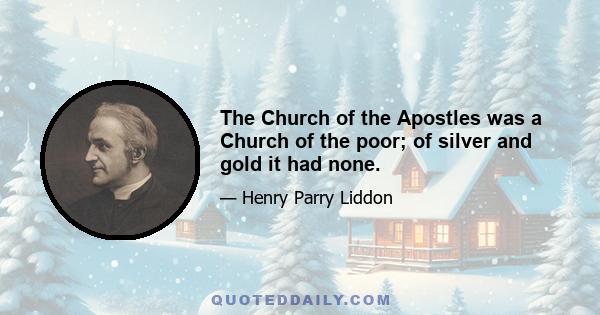 The Church of the Apostles was a Church of the poor; of silver and gold it had none.