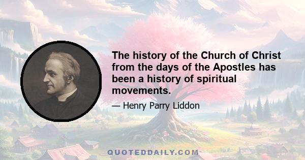 The history of the Church of Christ from the days of the Apostles has been a history of spiritual movements.