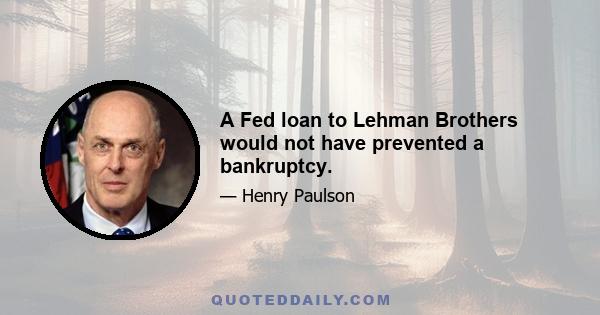 A Fed loan to Lehman Brothers would not have prevented a bankruptcy.