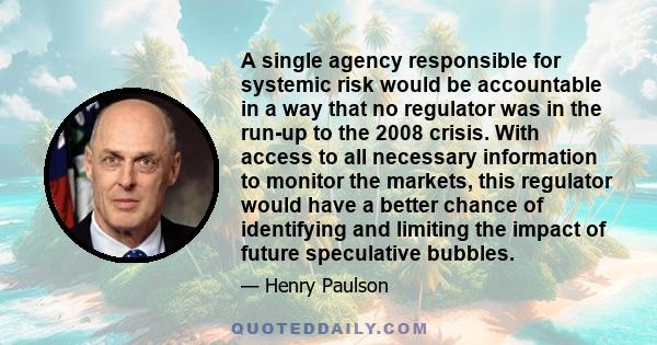 A single agency responsible for systemic risk would be accountable in a way that no regulator was in the run-up to the 2008 crisis. With access to all necessary information to monitor the markets, this regulator would