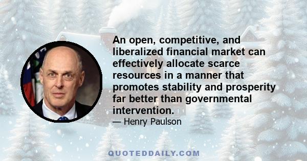 An open, competitive, and liberalized financial market can effectively allocate scarce resources in a manner that promotes stability and prosperity far better than governmental intervention.