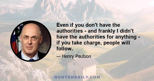 Even if you don't have the authorities - and frankly I didn't have the authorities for anything - if you take charge, people will follow.