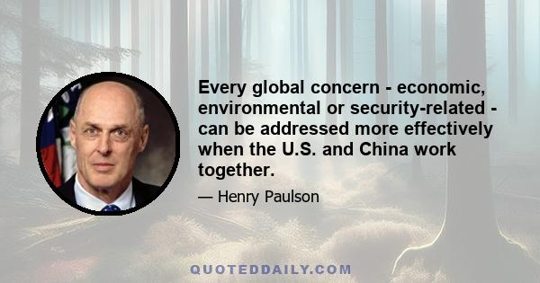 Every global concern - economic, environmental or security-related - can be addressed more effectively when the U.S. and China work together.