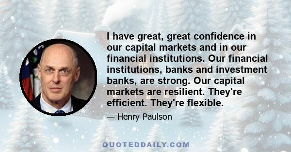 I have great, great confidence in our capital markets and in our financial institutions. Our financial institutions, banks and investment banks, are strong. Our capital markets are resilient. They're efficient. They're