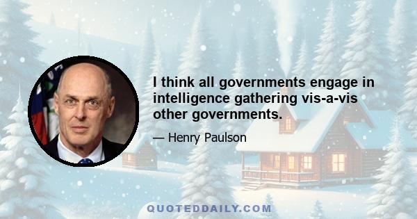 I think all governments engage in intelligence gathering vis-a-vis other governments.