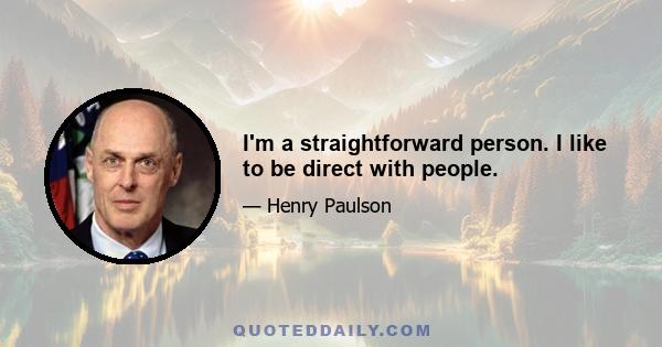 I'm a straightforward person. I like to be direct with people.