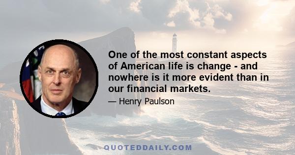 One of the most constant aspects of American life is change - and nowhere is it more evident than in our financial markets.