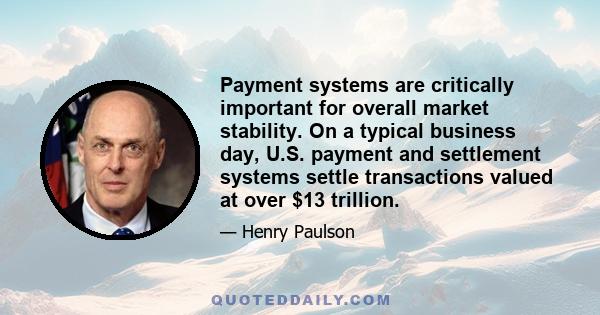 Payment systems are critically important for overall market stability. On a typical business day, U.S. payment and settlement systems settle transactions valued at over $13 trillion.