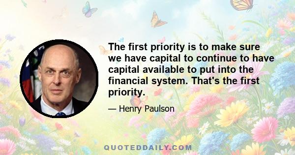 The first priority is to make sure we have capital to continue to have capital available to put into the financial system. That's the first priority.